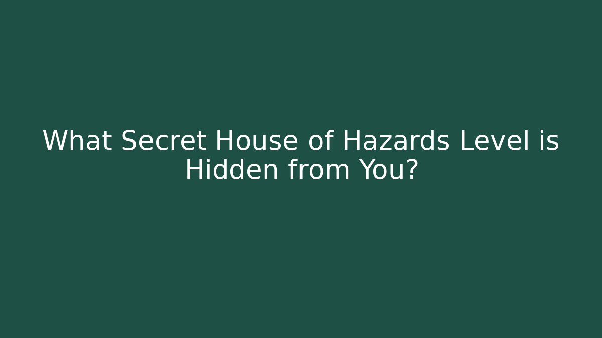 What Secret House of Hazards Level is Hidden from You?