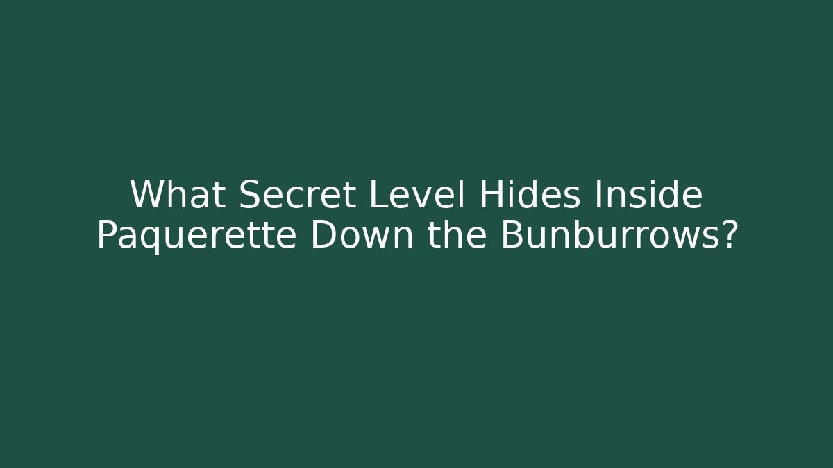What Secret Level Hides Inside Paquerette Down the Bunburrows?