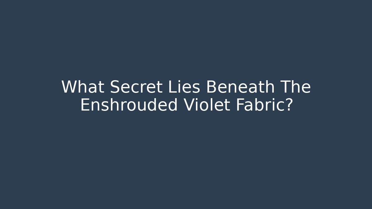 What Secret Lies Beneath The Enshrouded Violet Fabric?