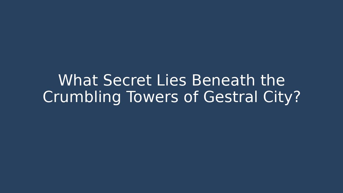 What Secret Lies Beneath the Crumbling Towers of Gestral City?