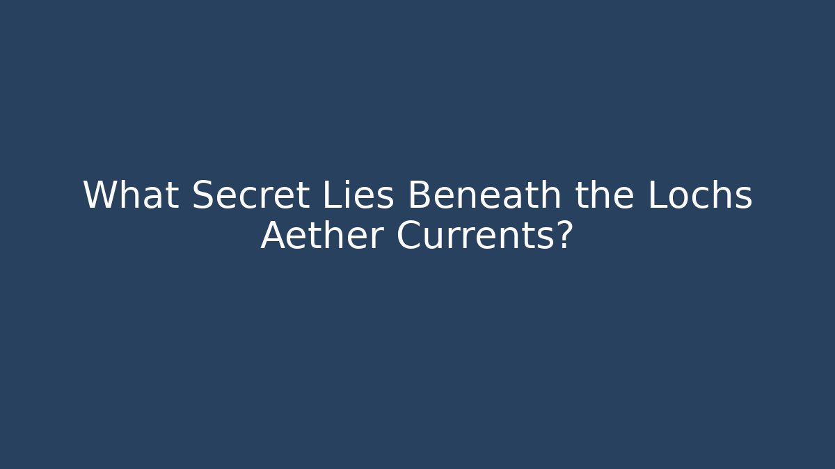 What Secret Lies Beneath the Lochs Aether Currents?