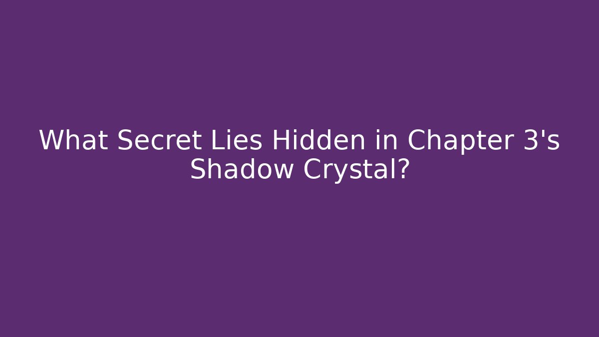 What Secret Lies Hidden in Chapter 3's Shadow Crystal?