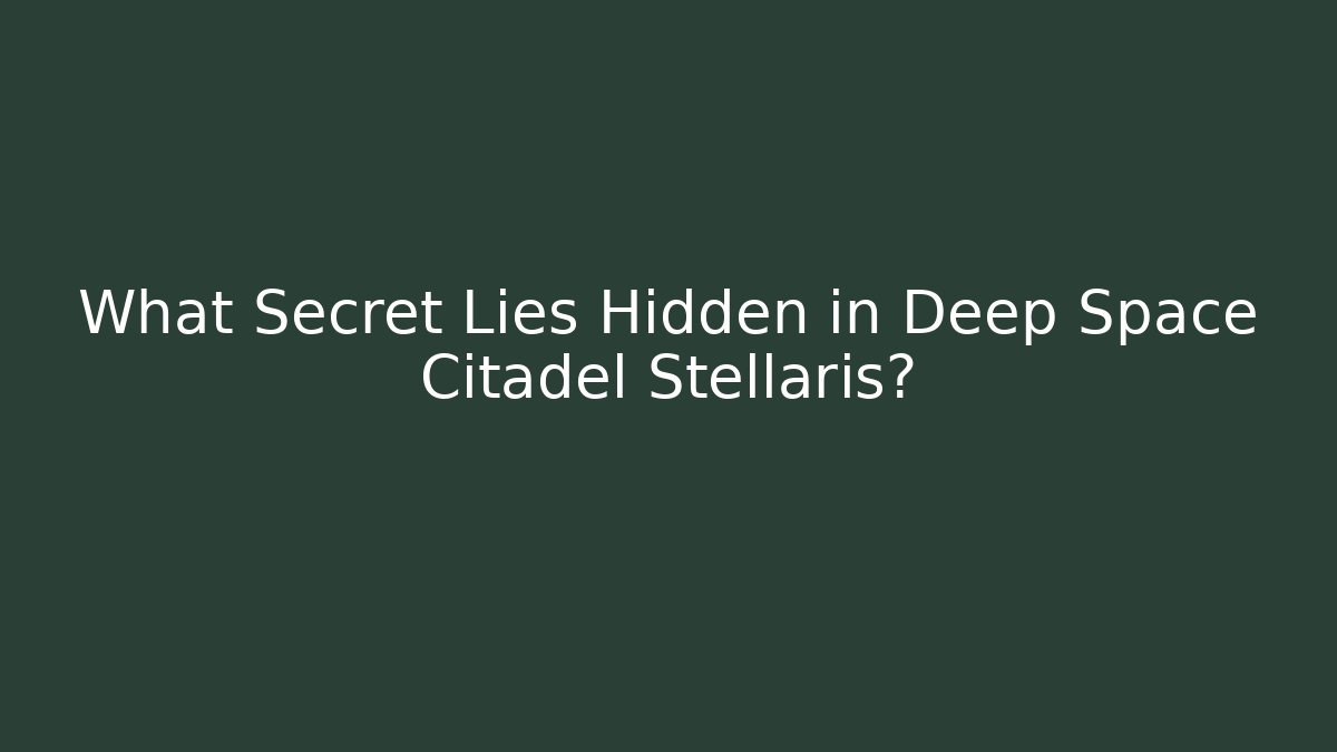 What Secret Lies Hidden in Deep Space Citadel Stellaris? - Buddy Program