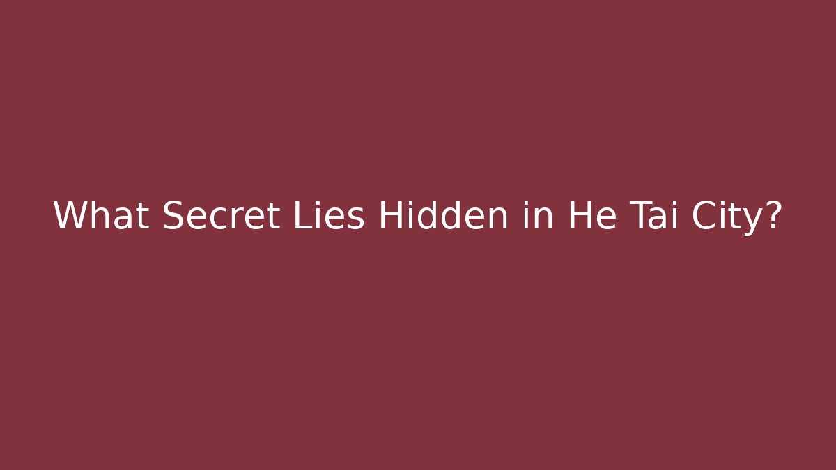 What Secret Lies Hidden in He Tai City?