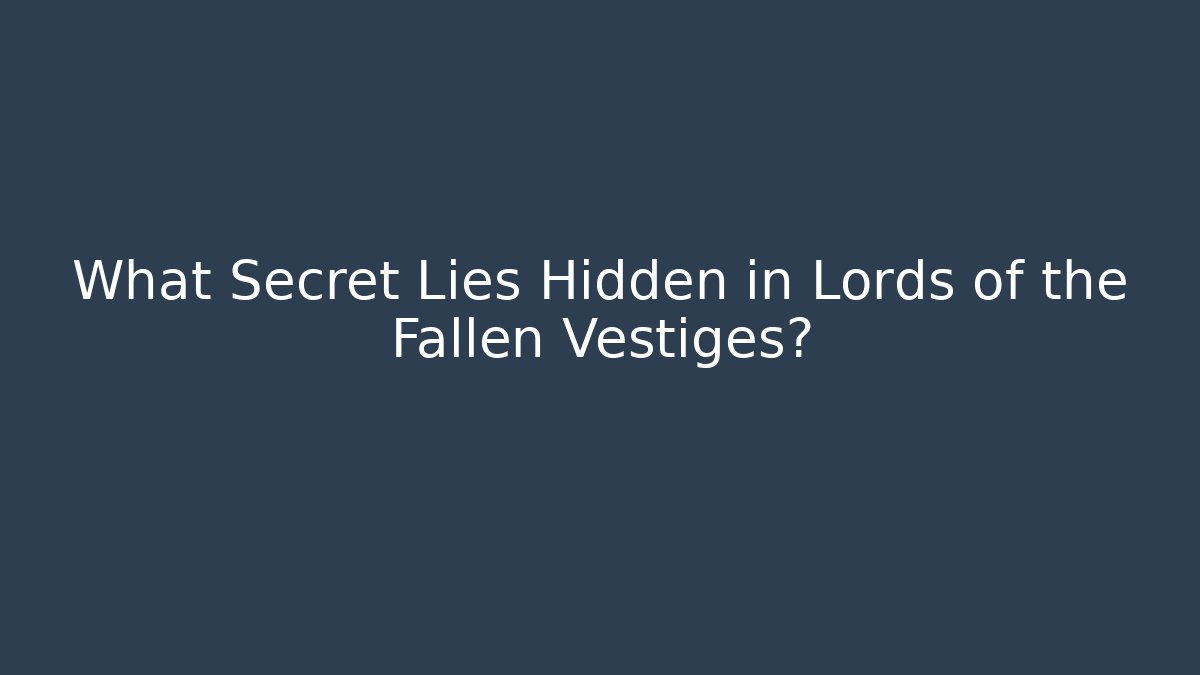 What Secret Lies Hidden in Lords of the Fallen Vestiges?