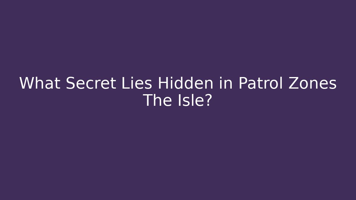 What Secret Lies Hidden in Patrol Zones The Isle?
