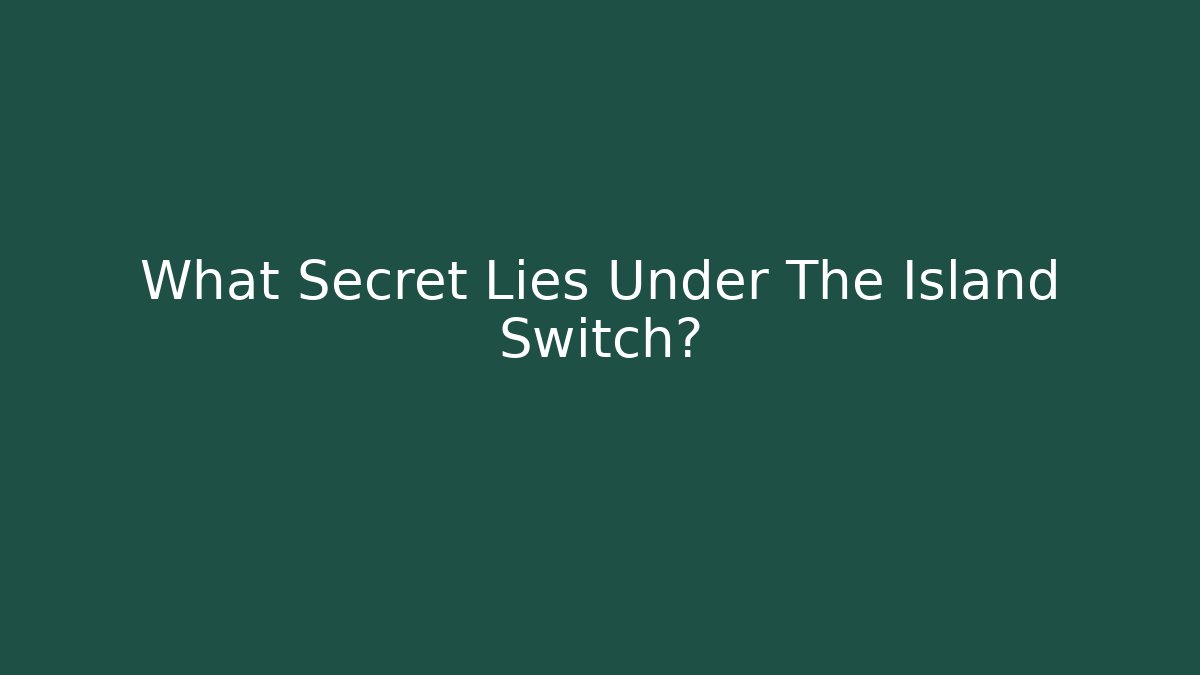 What Secret Lies Under The Island Switch?