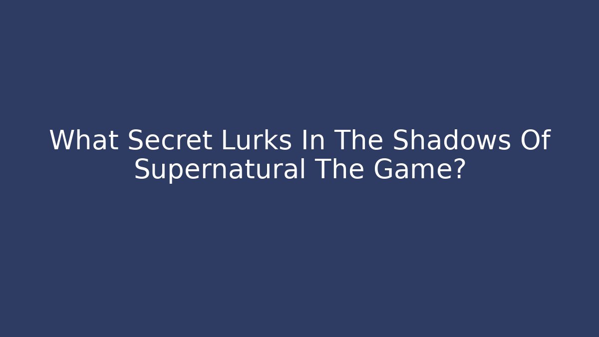 What Secret Lurks In The Shadows Of Supernatural The Game? - Buddy Program