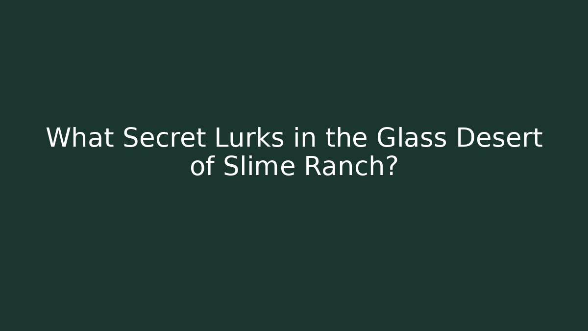 What Secret Lurks in the Glass Desert of Slime Ranch?