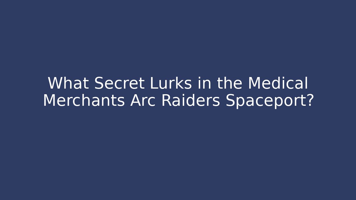 What Secret Lurks in the Medical Merchants Arc Raiders Spaceport?