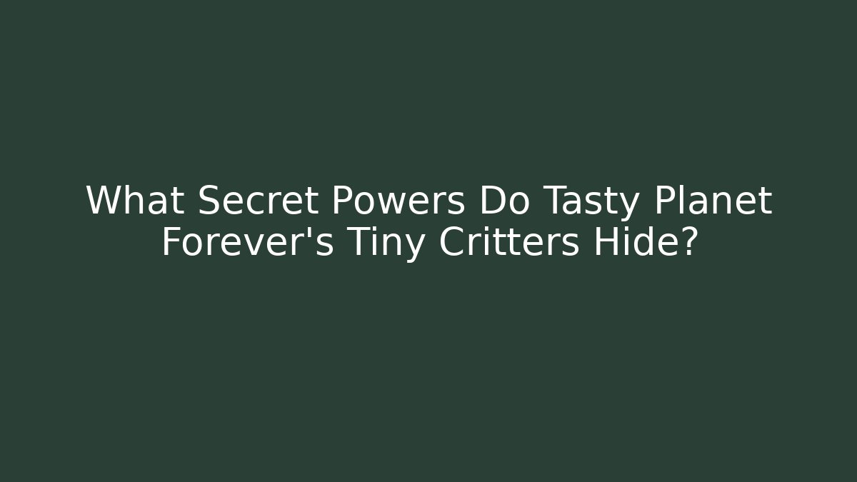 What Secret Powers Do Tasty Planet Forever's Tiny Critters Hide?