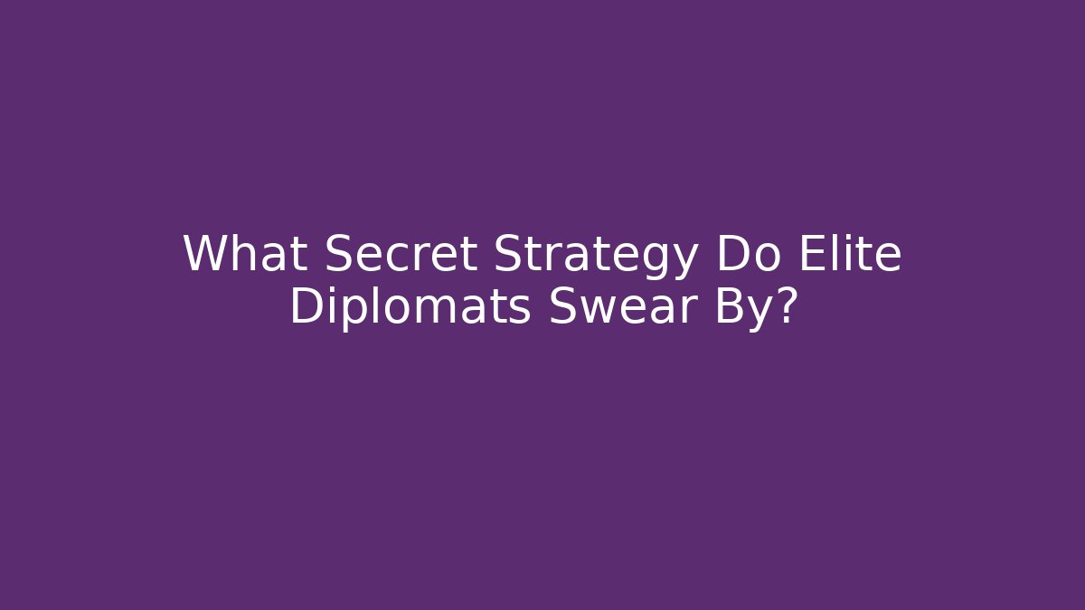 What Secret Strategy Do Elite Diplomats Swear By?