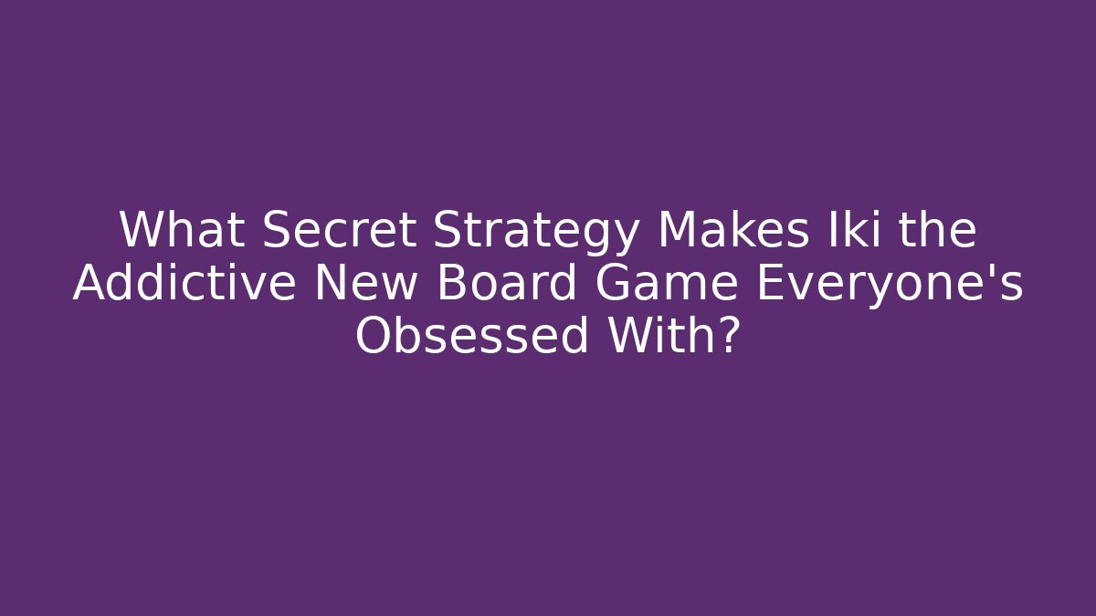 What Secret Strategy Makes Iki the Addictive New Board Game Everyone’s Obsessed With?