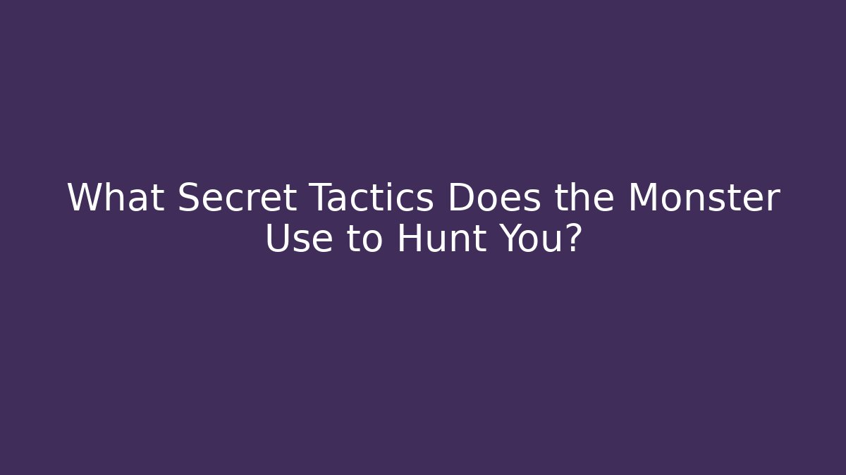 What Secret Tactics Does the Monster Use to Hunt You?