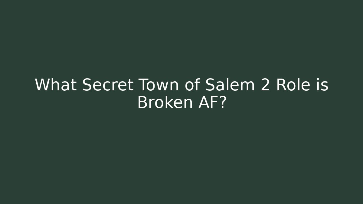 What Secret Town of Salem 2 Role is Broken AF?