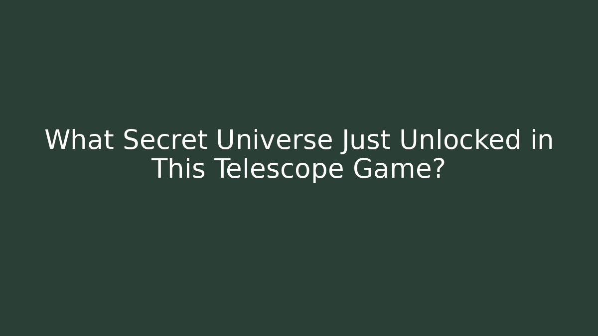 What Secret Universe Just Unlocked in This Telescope Game?