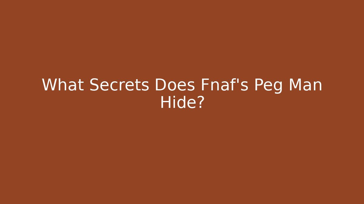 What Secrets Does Fnaf's Peg Man Hide?