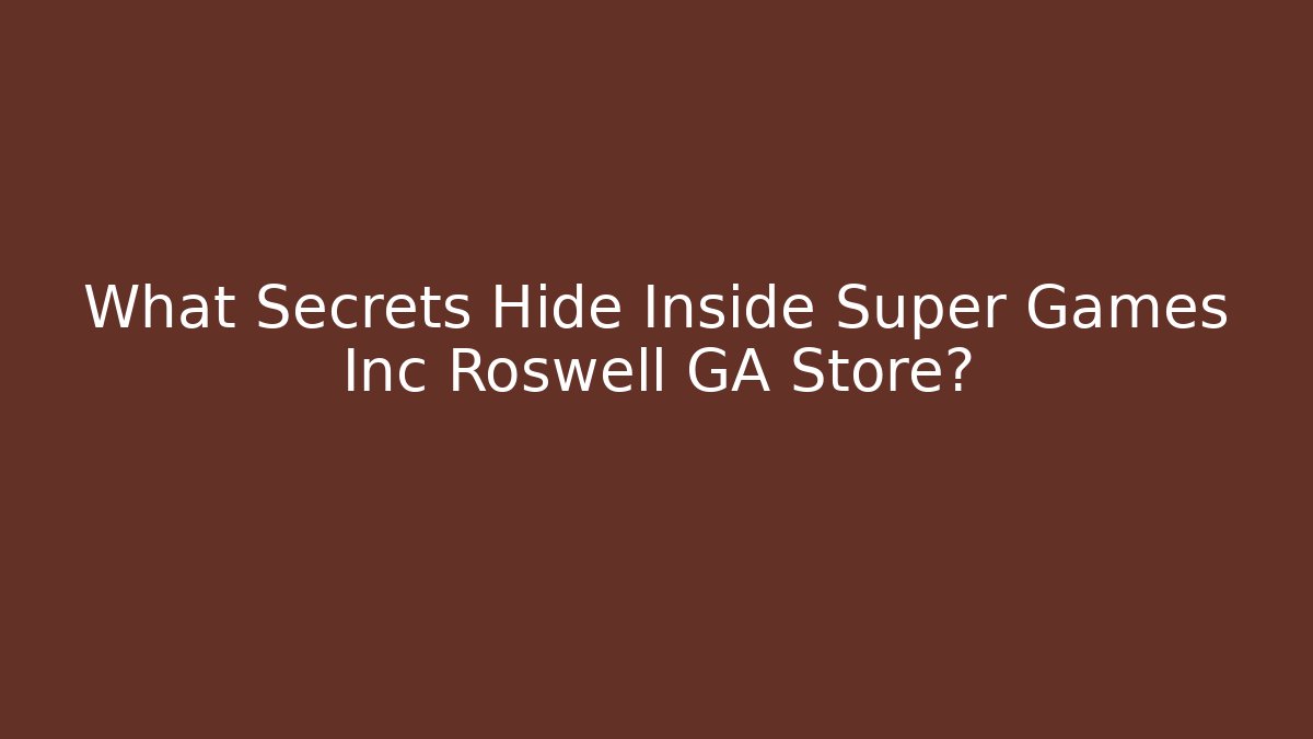 What Secrets Hide Inside Super Games Inc Roswell GA Store?
