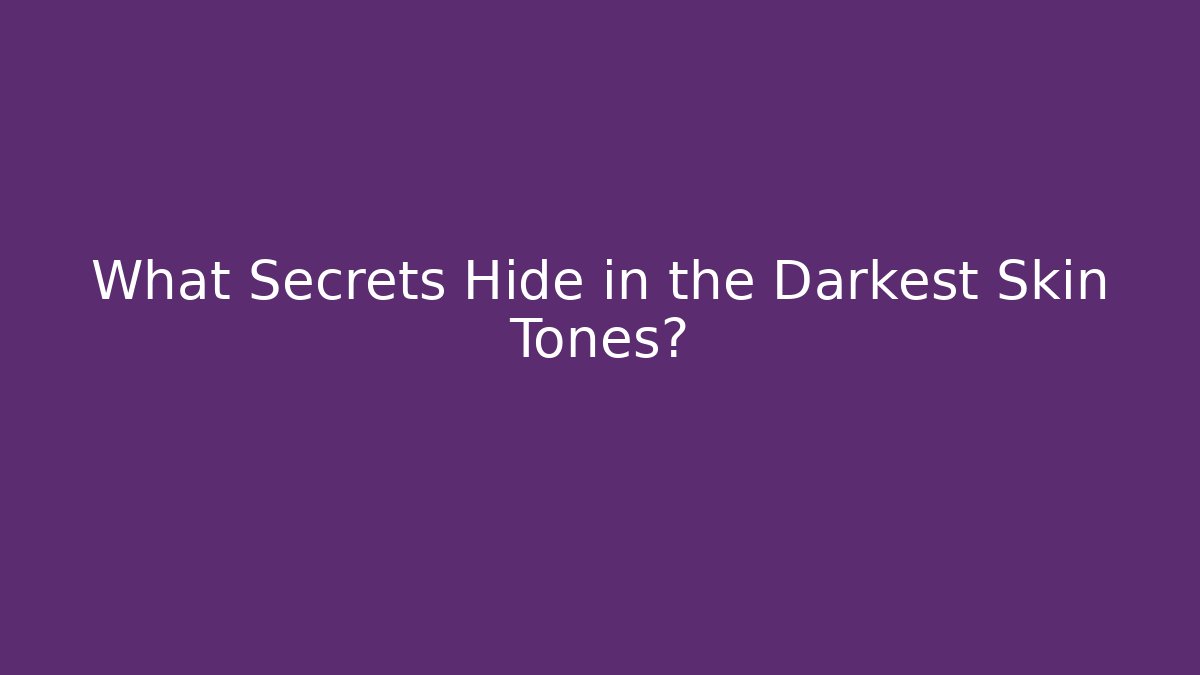 What Secrets Hide in the Darkest Skin Tones?