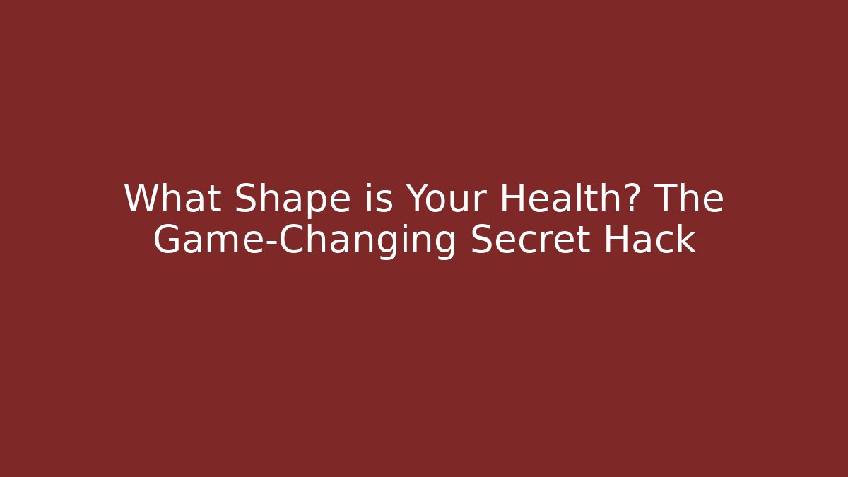 What Shape is Your Health? The Game-Changing Secret Hack