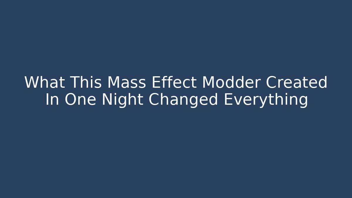 What This Mass Effect Modder Created In One Night Changed Everything