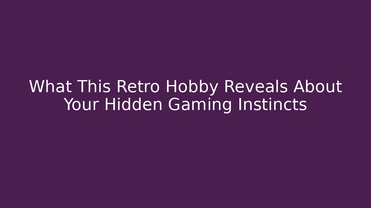 What This Retro Hobby Reveals About Your Hidden Gaming Instincts
