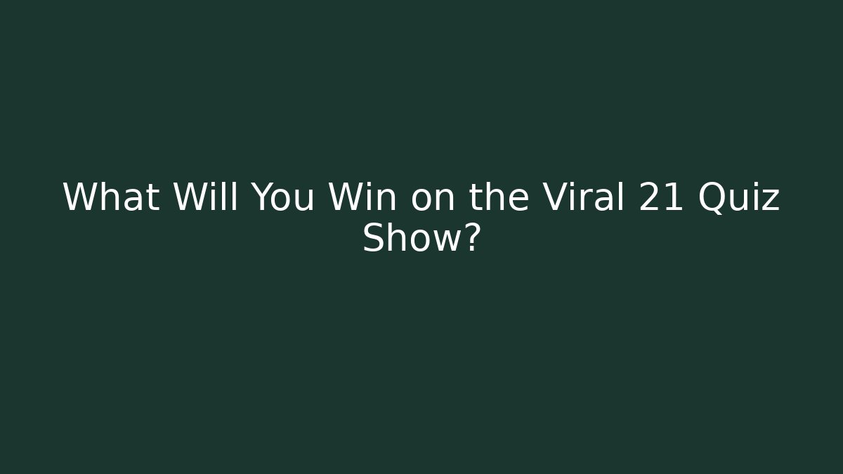 What Will You Win on the Viral 21 Quiz Show?