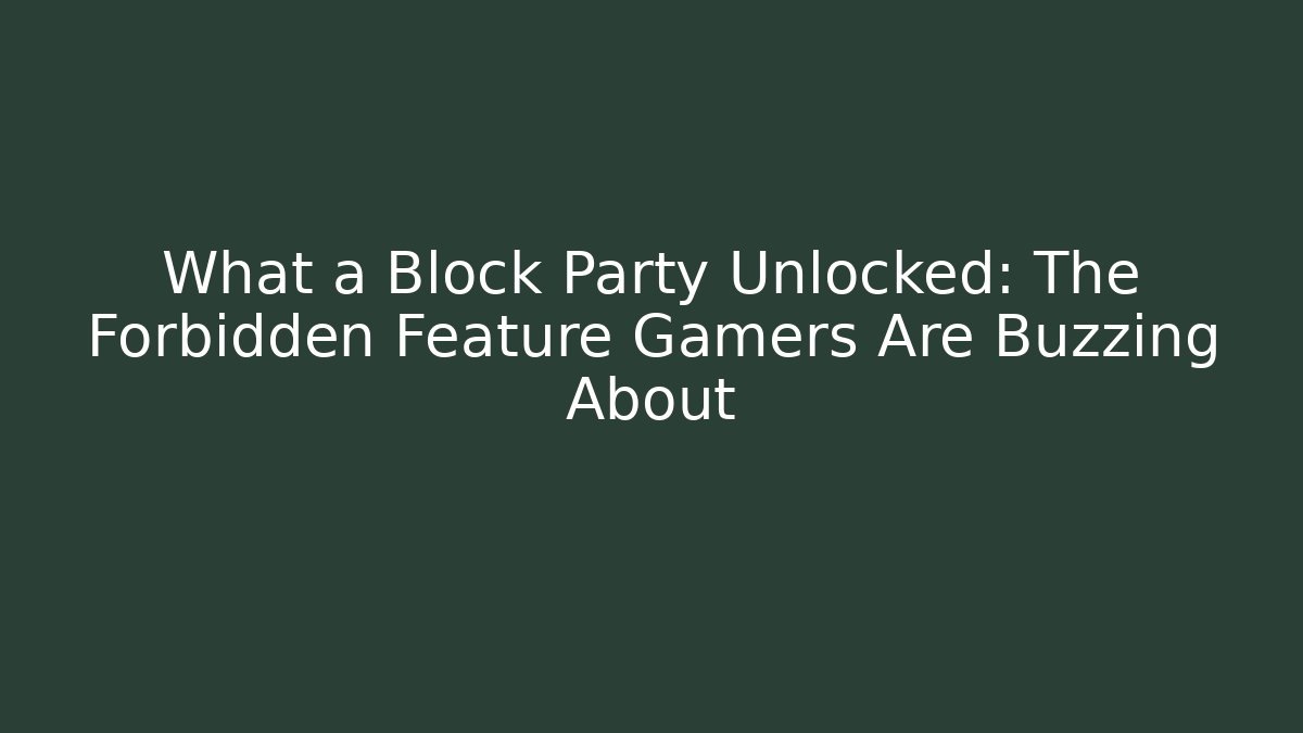 What a Block Party Unlocked: The Forbidden Feature Gamers Are Buzzing About
