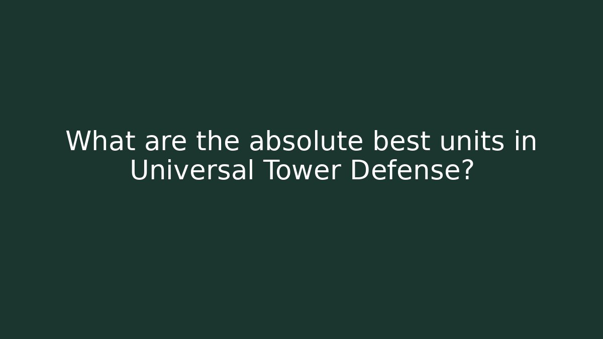 What are the absolute best units in Universal Tower Defense?