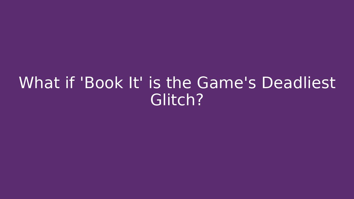 What if 'Book It' is the Game's Deadliest Glitch?