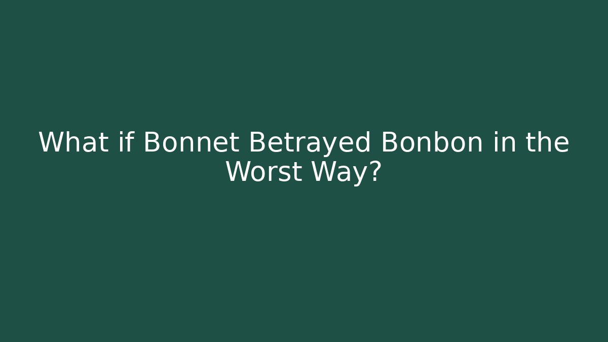 What if Bonnet Betrayed Bonbon in the Worst Way?