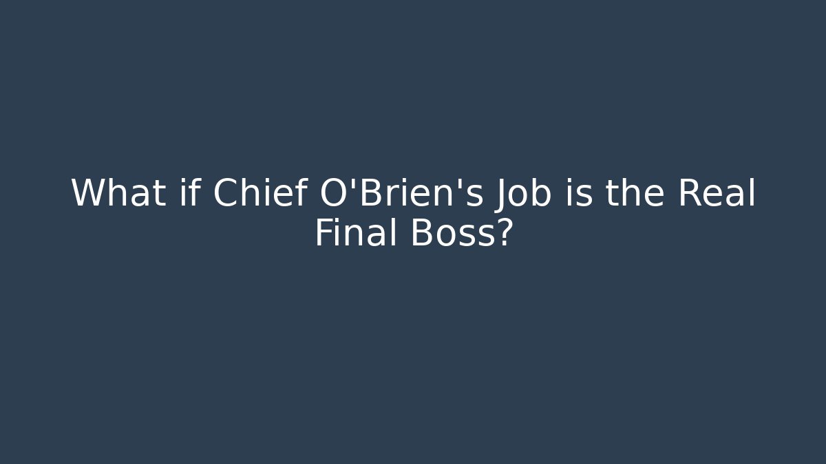 What if Chief O'Brien's Job is the Real Final Boss?