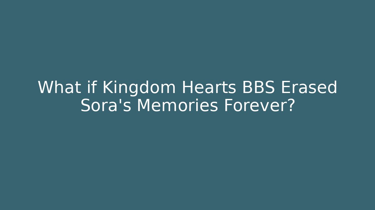 What if Kingdom Hearts BBS Erased Sora's Memories Forever?