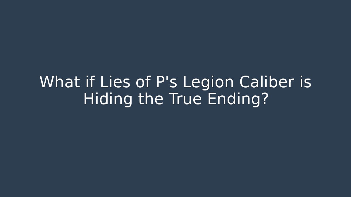 What if Lies of P's Legion Caliber is Hiding the True Ending?