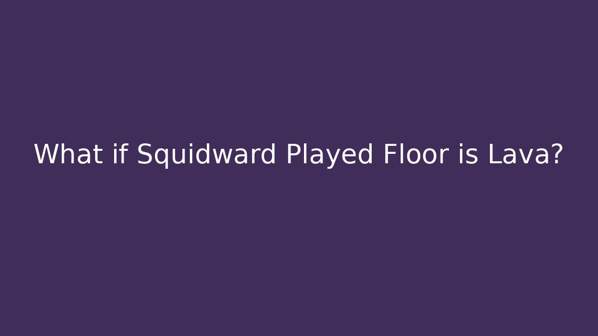 What if Squidward Played Floor is Lava?