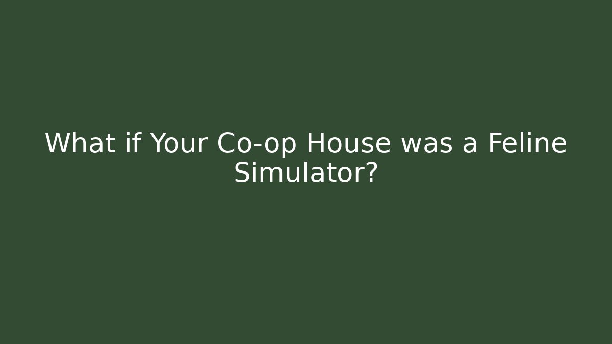 What if Your Co-op House was a Feline Simulator?