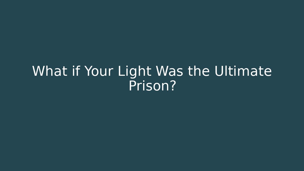 What if Your Light Was the Ultimate Prison?
