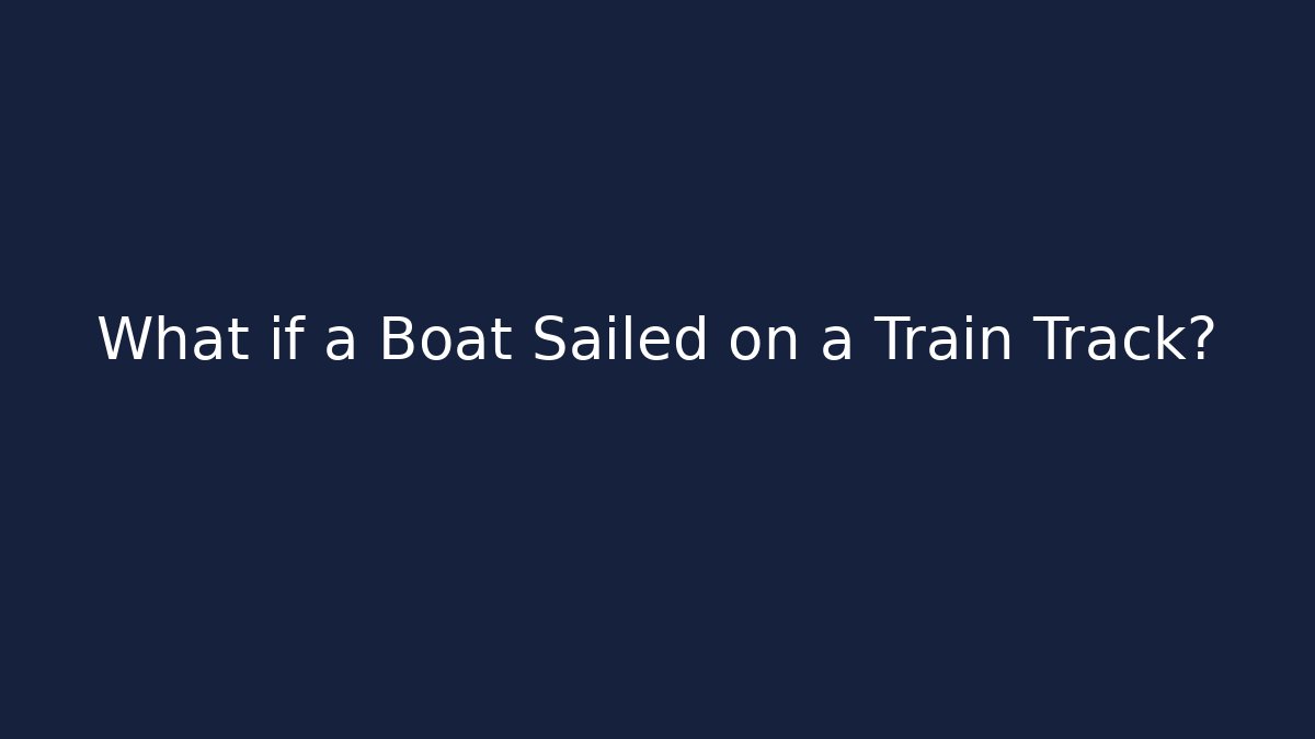 What if a Boat Sailed on a Train Track?