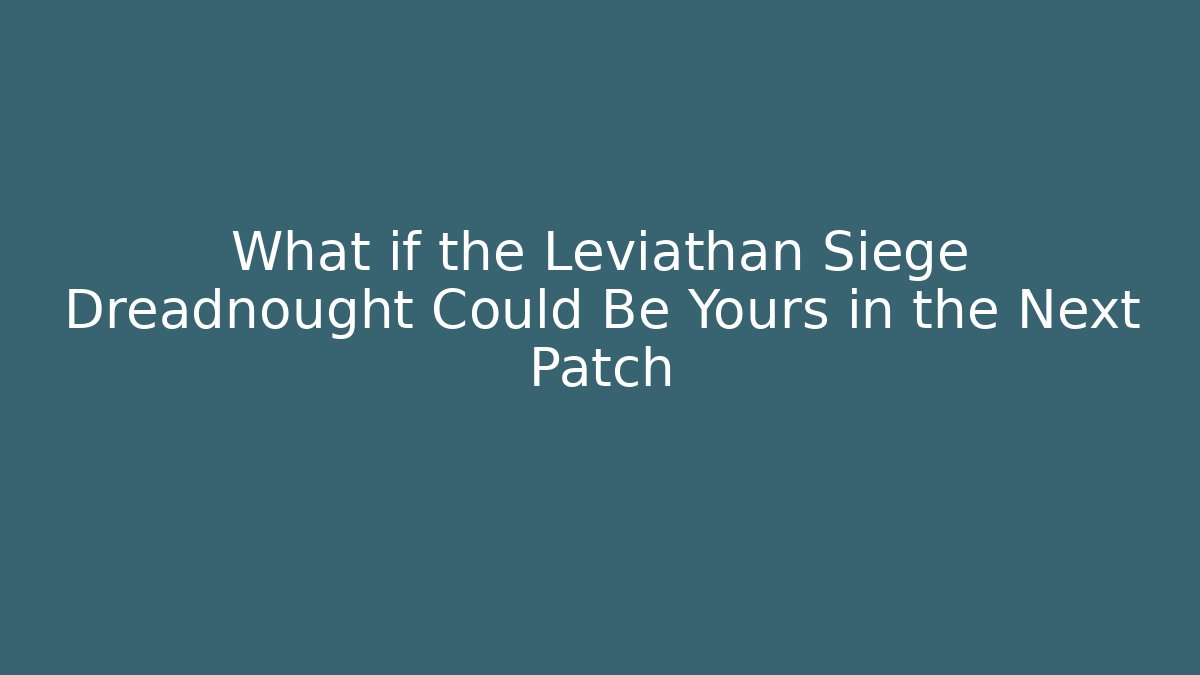 What if the Leviathan Siege Dreadnought Could Be Yours in the Next Patch