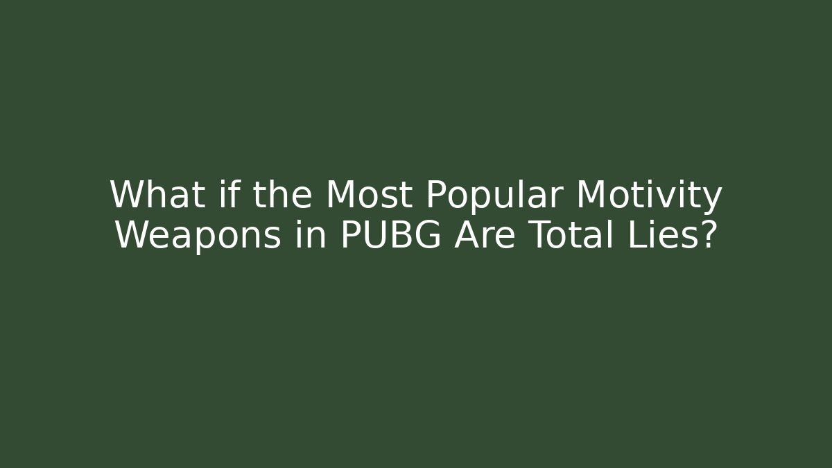 What if the Most Popular Motivity Weapons in PUBG Are Total Lies?