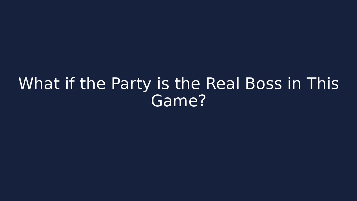 What if the Party is the Real Boss in This Game?