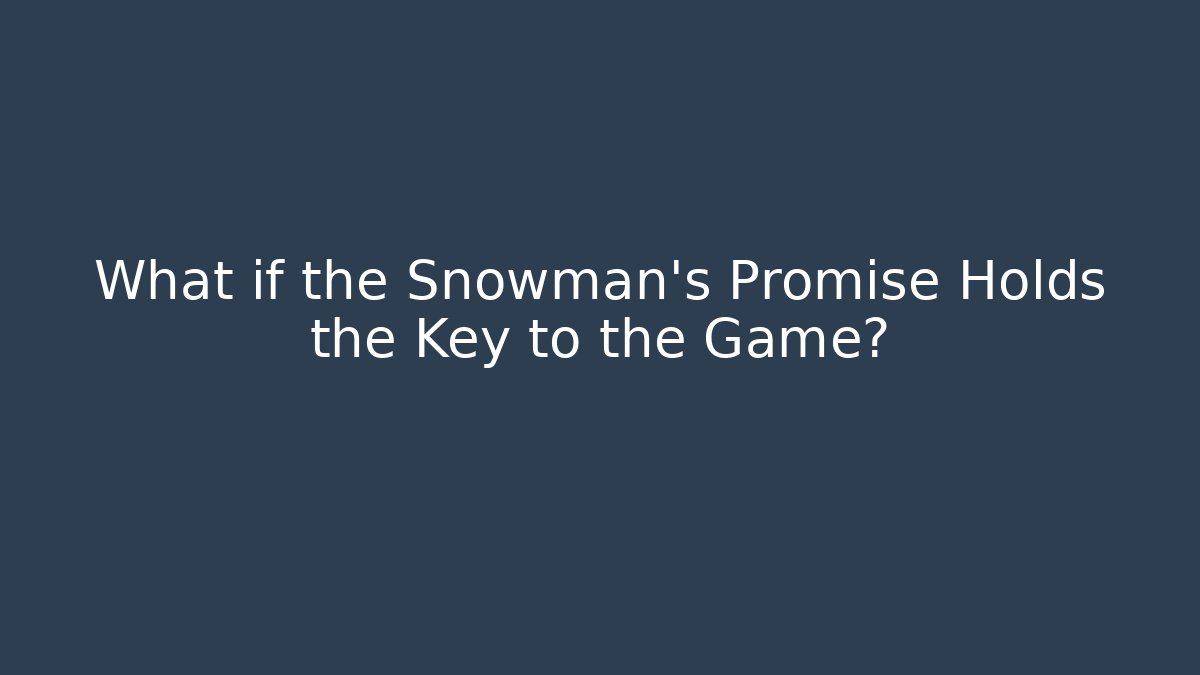 What if the Snowman's Promise Holds the Key to the Game?