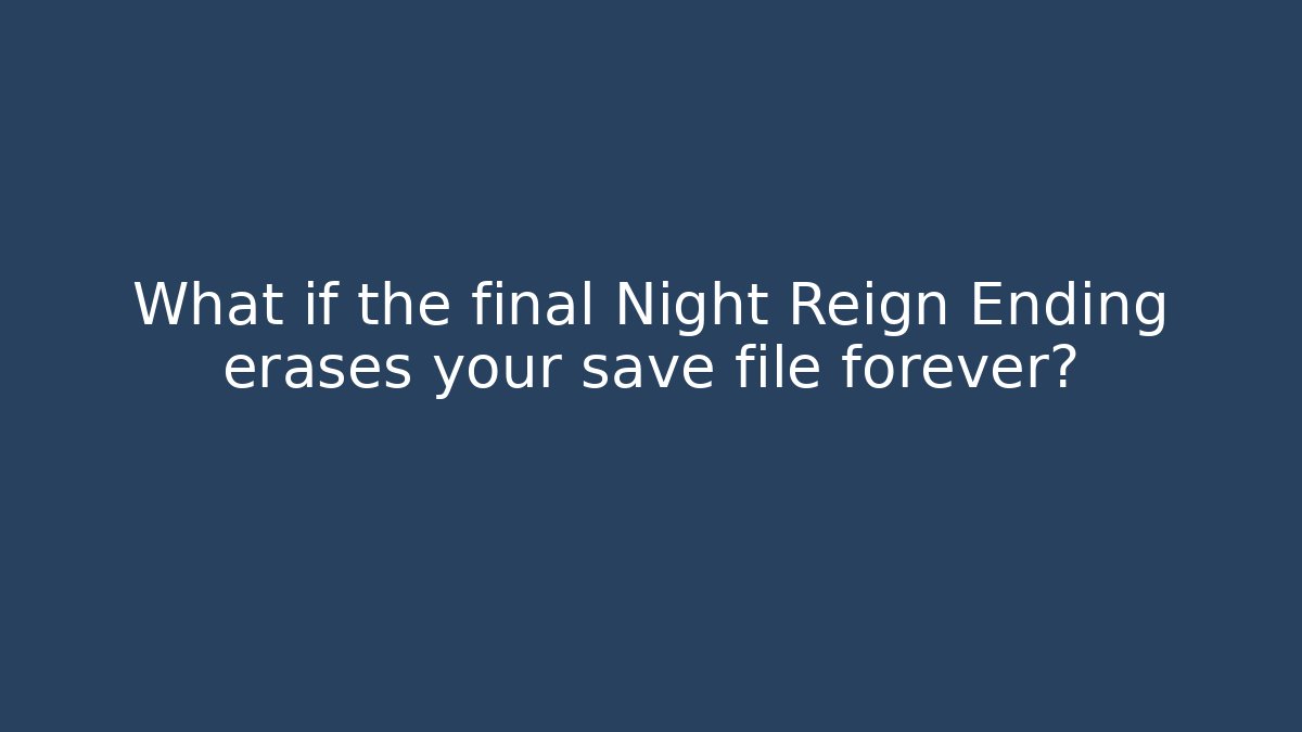 What if the final Night Reign Ending erases your save file forever?