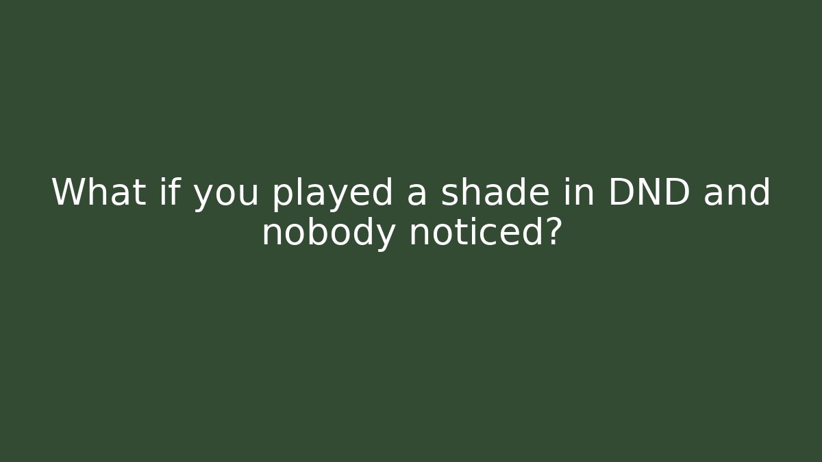 What if you played a shade in DND and nobody noticed?