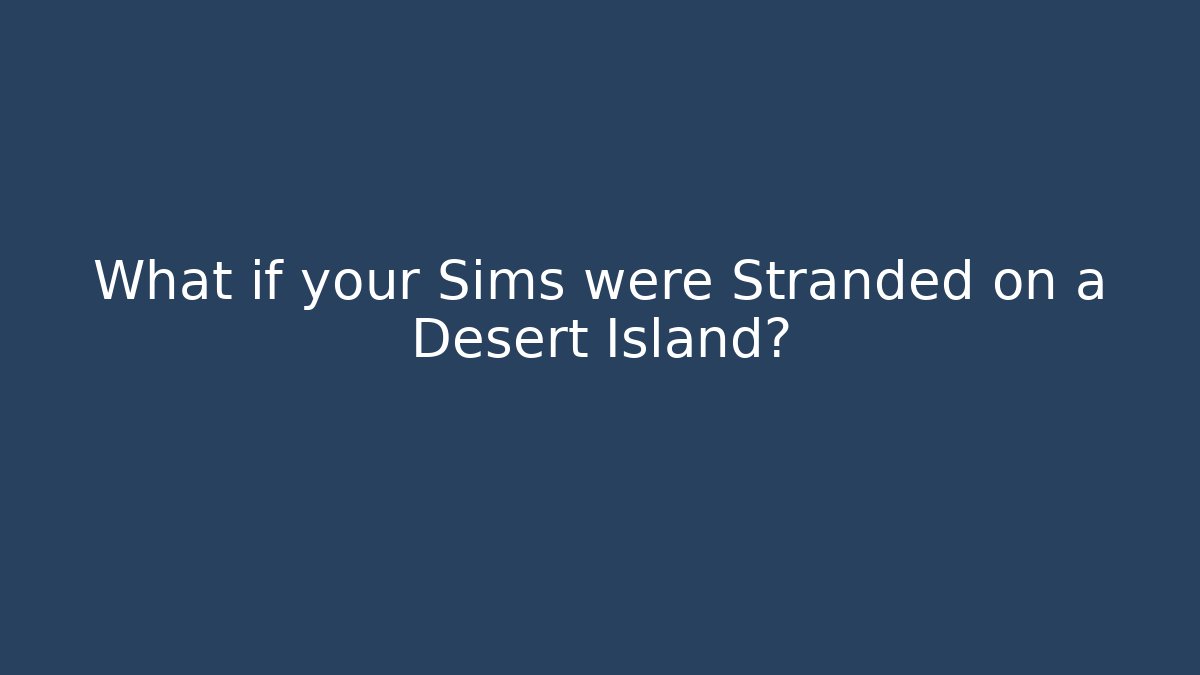 What if your Sims were Stranded on a Desert Island?