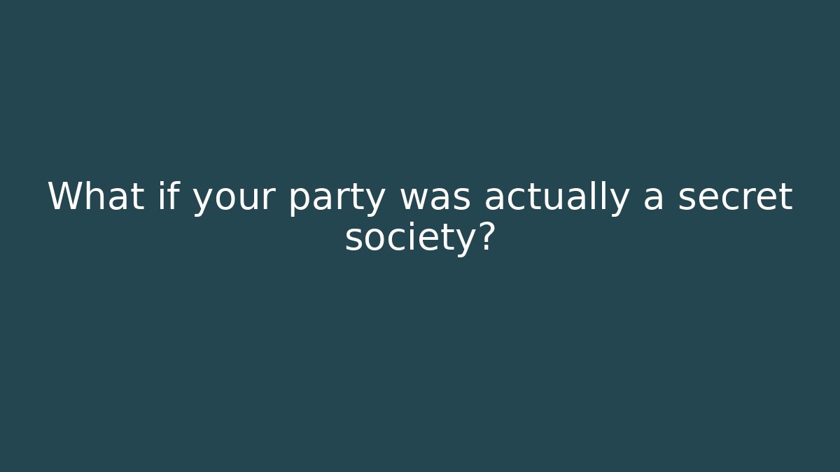 What if your party was actually a secret society?