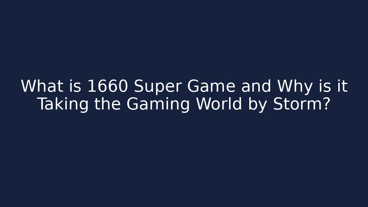 What is 1660 Super Game and Why is it Taking the Gaming World by Storm?