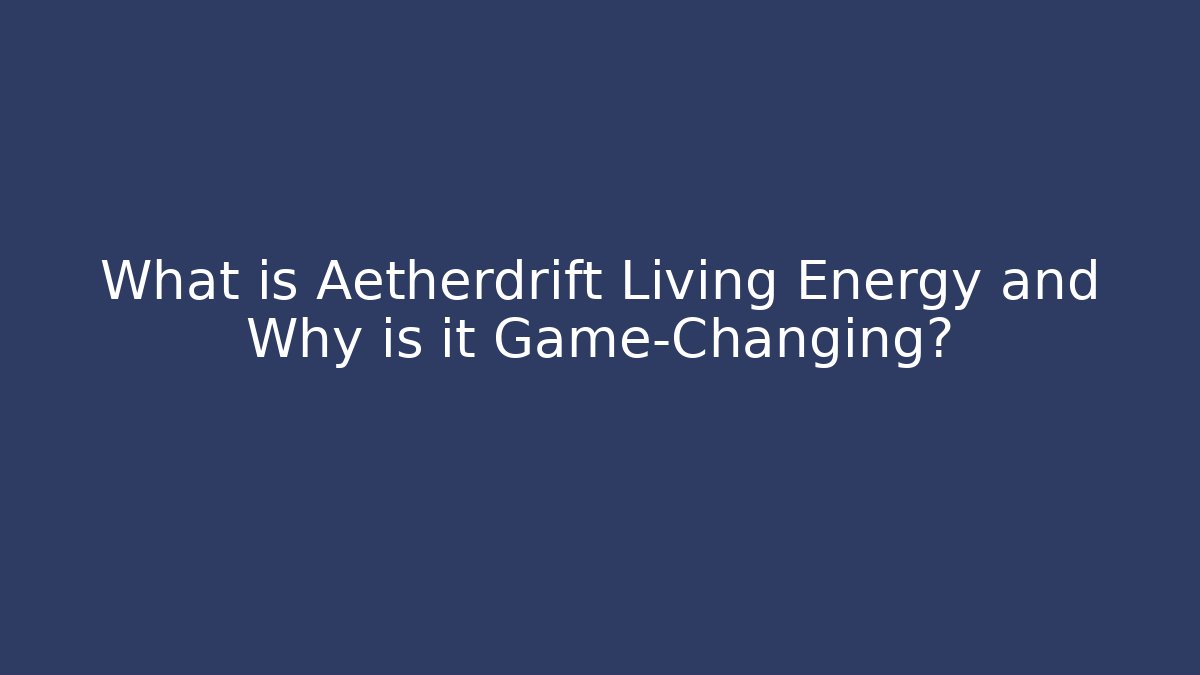 What is Aetherdrift Living Energy and Why is it Game-Changing?