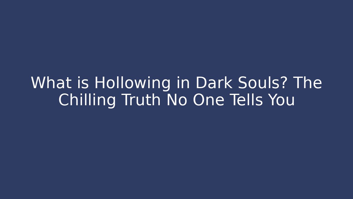 What is Hollowing in Dark Souls? The Chilling Truth No One Tells You