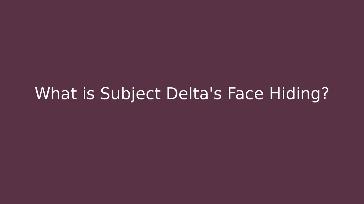 What is Subject Delta's Face Hiding?